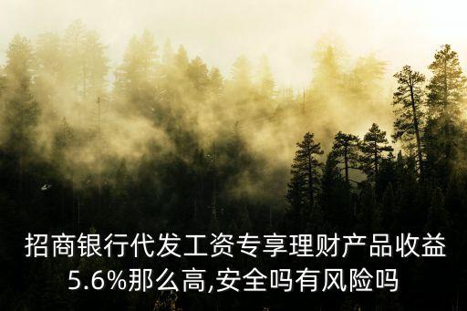  招商銀行代發(fā)工資專享理財產(chǎn)品收益5.6%那么高,安全嗎有風(fēng)險嗎