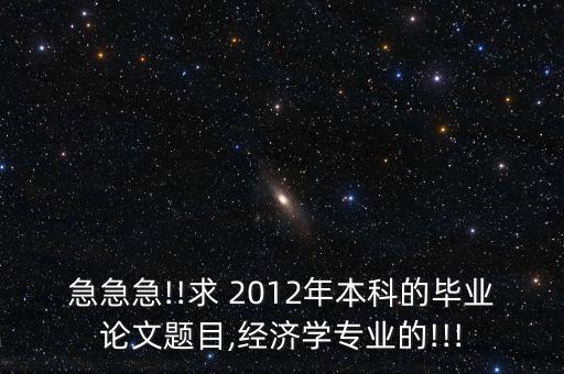 急急急!!求 2012年本科的畢業(yè)論文題目,經(jīng)濟(jì)學(xué)專(zhuān)業(yè)的!!!