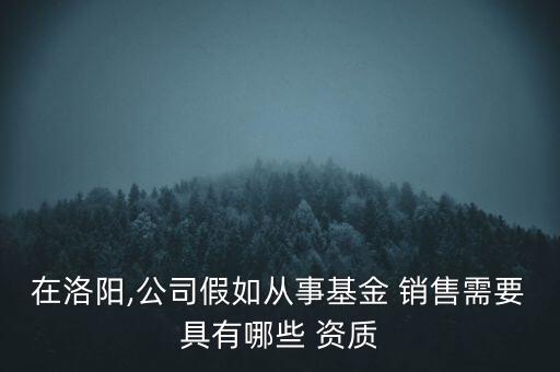 在洛陽,公司假如從事基金 銷售需要具有哪些 資質(zhì)