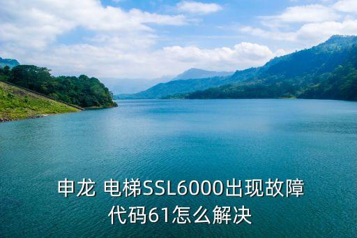  申龍 電梯SSL6000出現(xiàn)故障 代碼61怎么解決