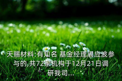 天賜材料:有知名 基金經理周應波參與的,共72家機構于12月21日調研我司...