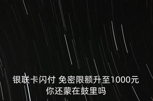 銀聯(lián)卡閃付 免密限額升至1000元你還蒙在鼓里嗎