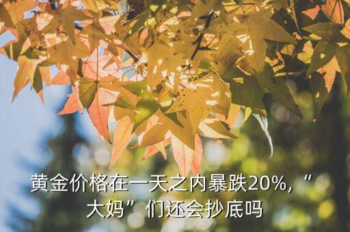 黃金價(jià)格在一天之內(nèi)暴跌20%,“ 大媽”們還會(huì)抄底嗎