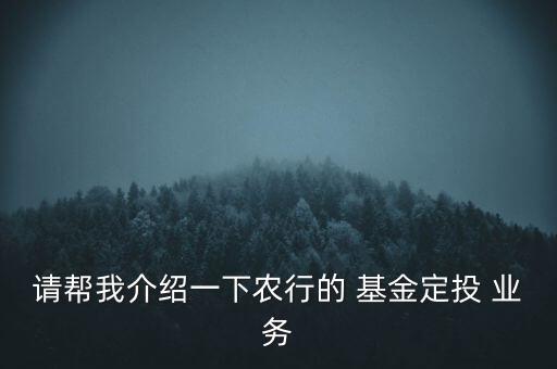 請幫我介紹一下農(nóng)行的 基金定投 業(yè)務