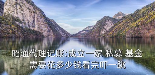 昭通代理記賬:成立一家 私募 基金需要花多少錢看完嚇一跳