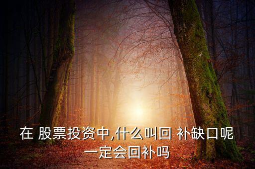 在 股票投資中,什么叫回 補(bǔ)缺口呢一定會(huì)回補(bǔ)嗎