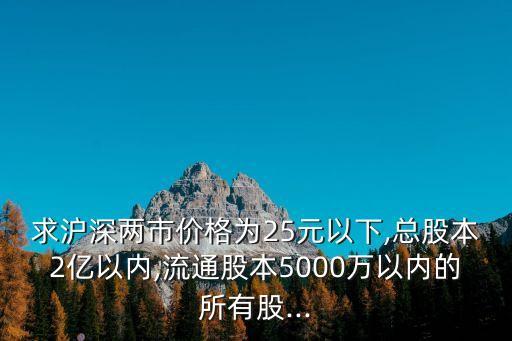 求滬深兩市價(jià)格為25元以下,總股本2億以內(nèi),流通股本5000萬(wàn)以內(nèi)的所有股...