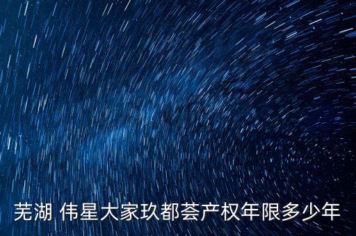 蕪湖 偉星大家玖都薈產(chǎn)權(quán)年限多少年