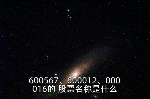 600567、600012、000016的 股票名稱是什么