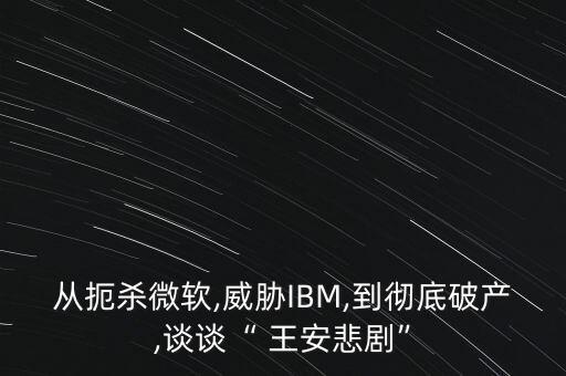 從扼殺微軟,威脅IBM,到徹底破產(chǎn),談?wù)劇?王安悲劇”