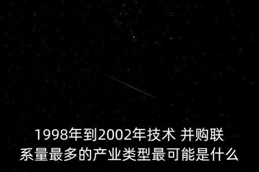 1998年到2002年技術 并購聯(lián)系量最多的產業(yè)類型最可能是什么