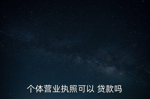 個體營業(yè)執(zhí)照可以 貸款嗎