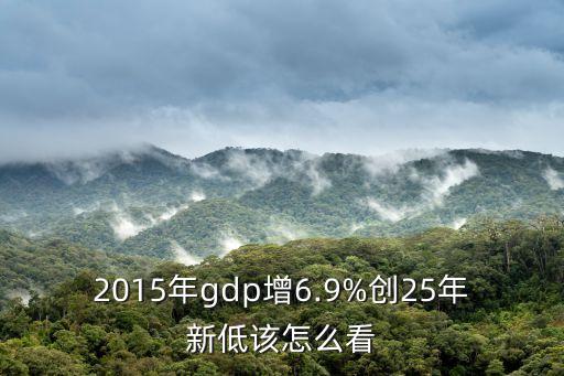 2015年gdp增6.9%創(chuàng)25年新低該怎么看