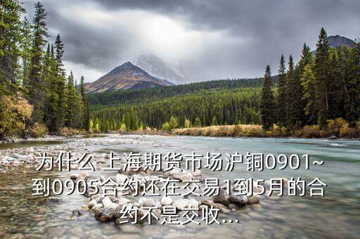 為什么 上海期貨市場滬銅0901~到0905合約還在交易1到5月的合約不是交收...