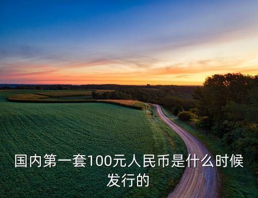 國內第一套100元人民幣是什么時候發(fā)行的