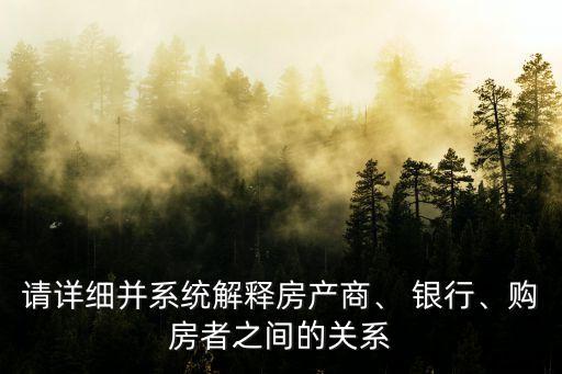 請(qǐng)?jiān)敿?xì)并系統(tǒng)解釋房產(chǎn)商、 銀行、購(gòu)房者之間的關(guān)系