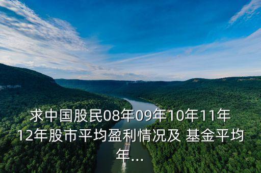 求中國(guó)股民08年09年10年11年12年股市平均盈利情況及 基金平均年...