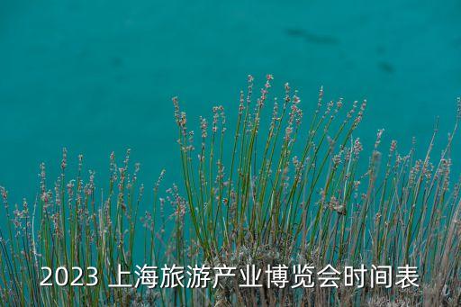 2023 上海旅游產業(yè)博覽會時間表