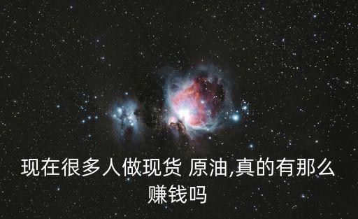 現(xiàn)在很多人做現(xiàn)貨 原油,真的有那么賺錢(qián)嗎