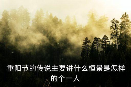  重陽節(jié)的傳說主要講什么桓景是怎樣的個一人