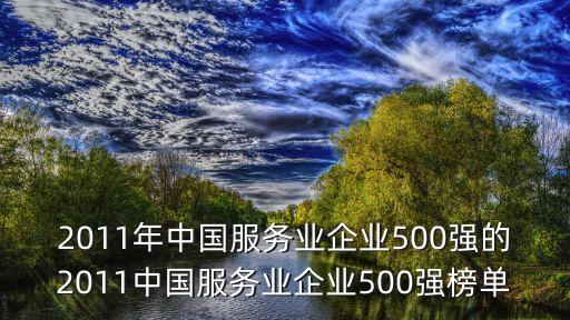 2011年中國服務(wù)業(yè)企業(yè)500強(qiáng)的2011中國服務(wù)業(yè)企業(yè)500強(qiáng)榜單