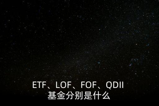 ETF、LOF、FOF、QDII 基金分別是什么