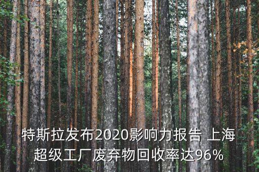 特斯拉發(fā)布2020影響力報(bào)告 上海超級(jí)工廠廢棄物回收率達(dá)96%