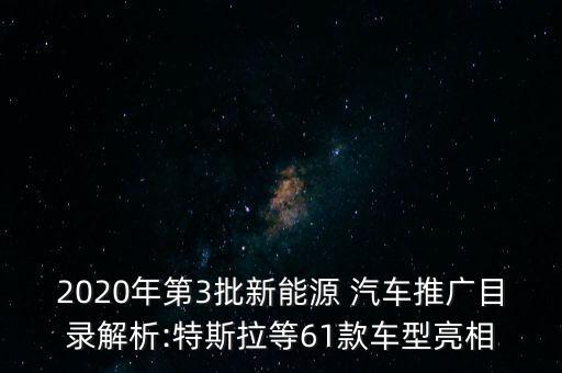 2020年第3批新能源 汽車推廣目錄解析:特斯拉等61款車型亮相