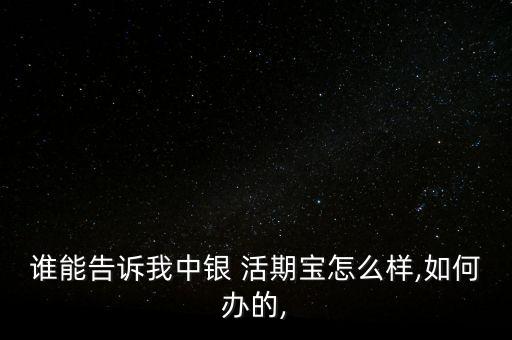 誰(shuí)能告訴我中銀 活期寶怎么樣,如何辦的,