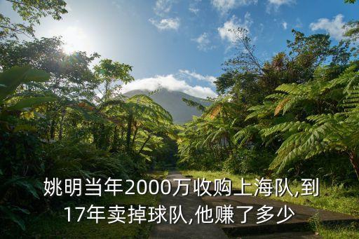  姚明當(dāng)年2000萬收購上海隊,到17年賣掉球隊,他賺了多少