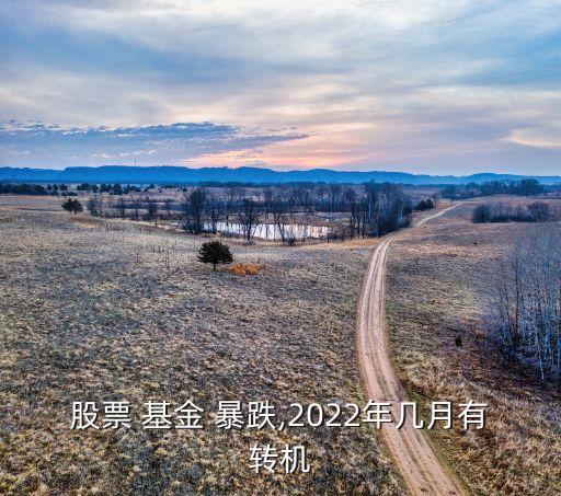 股票 基金 暴跌,2022年幾月有轉(zhuǎn)機