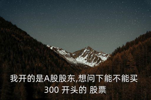 我開的是A股股東,想問下能不能買 300 開頭的 股票