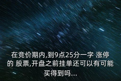 在競價期內(nèi),到9點(diǎn)25分一字 漲停的 股票,開盤之前掛單還可以有可能買得到嗎...