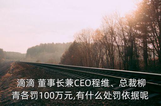  滴滴 董事長(zhǎng)兼CEO程維、總裁柳青各罰100萬元,有什么處罰依據(jù)呢