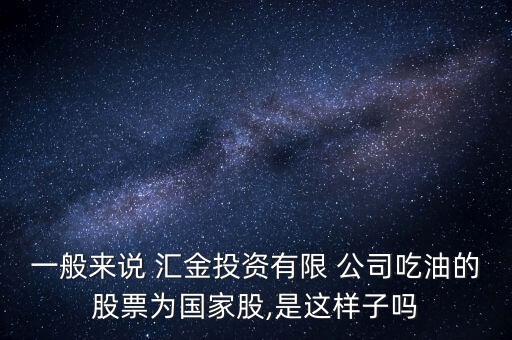 一般來(lái)說 匯金投資有限 公司吃油的股票為國(guó)家股,是這樣子嗎