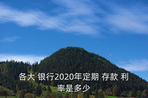 各大 銀行2020年定期 存款 利率是多少