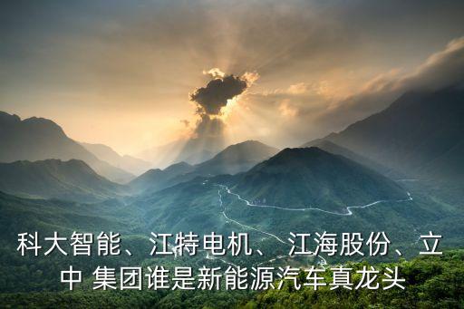 科大智能、江特電機、 江海股份、立中 集團誰是新能源汽車真龍頭