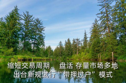 縮短交易周期、 盤活 存量市場(chǎng)多地出臺(tái)新規(guī)試行“帶押過戶”模式