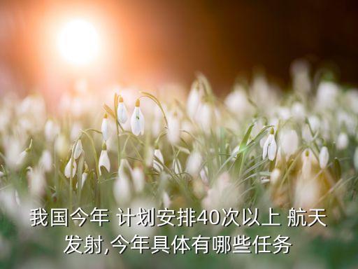 我國(guó)今年 計(jì)劃安排40次以上 航天發(fā)射,今年具體有哪些任務(wù)