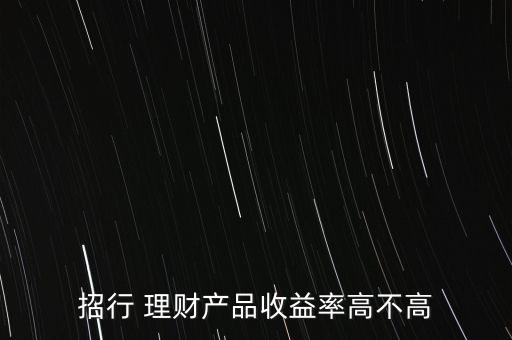 招行 理財產(chǎn)品收益率高不高