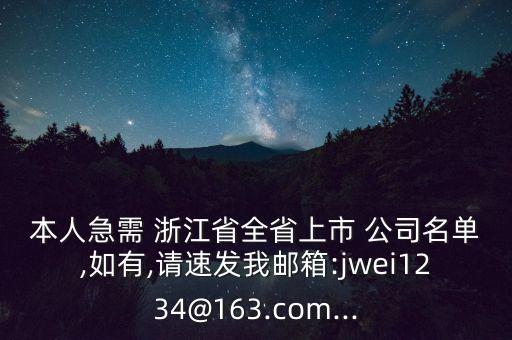 本人急需 浙江省全省上市 公司名單,如有,請(qǐng)速發(fā)我郵箱:jwei1234@163.com...