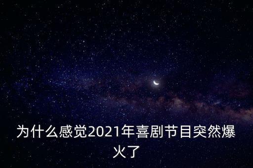 為什么感覺(jué)2021年喜劇節(jié)目突然爆火了