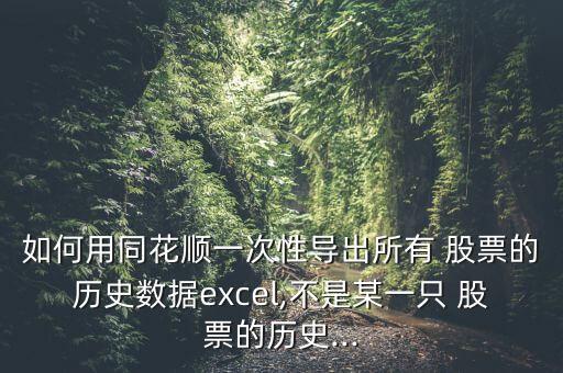 如何用同花順一次性導出所有 股票的歷史數(shù)據(jù)excel,不是某一只 股票的歷史...