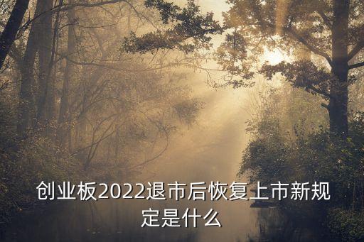  創(chuàng)業(yè)板2022退市后恢復(fù)上市新規(guī)定是什么