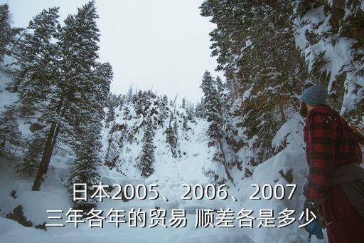  日本2005、2006、2007三年各年的貿易 順差各是多少