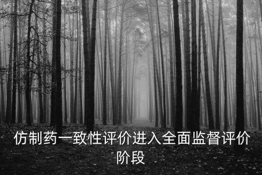  仿制藥一致性評價進入全面監(jiān)督評價階段