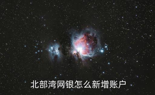  北部灣網(wǎng)銀怎么新增賬戶(hù)