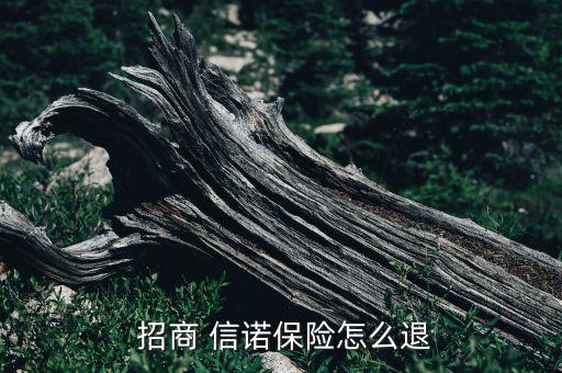  招商 信諾保險(xiǎn)怎么退