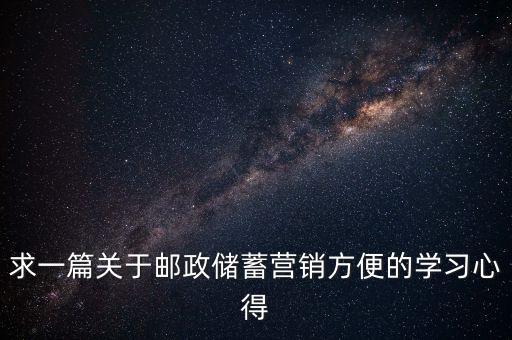 求一篇關(guān)于郵政儲蓄營銷方便的學(xué)習(xí)心得