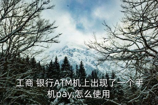  工商 銀行ATM機(jī)上出現(xiàn)了一個(gè)手機(jī)pay,怎么使用